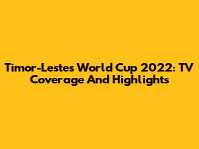 Timor-Leste's World Cup 2022: TV Coverage And Highlights