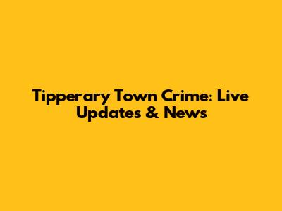 Tipperary Town Crime: Live Updates & News