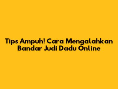 Tips Ampuh! Cara Mengalahkan Bandar Judi Dadu Online