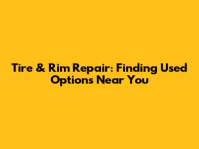 Tire & Rim Repair: Finding Used Options Near You