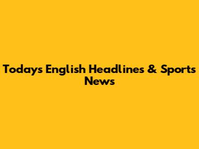 Today's English Headlines & Sports News