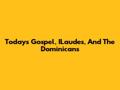 Today's Gospel, ILaudes, And The Dominicans