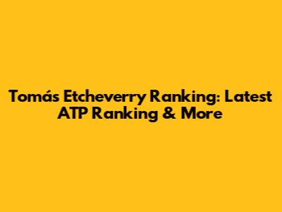 Tomás Etcheverry Ranking: Latest ATP Ranking & More