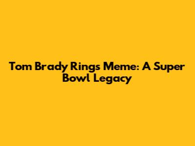 Tom Brady Rings Meme: A Super Bowl Legacy