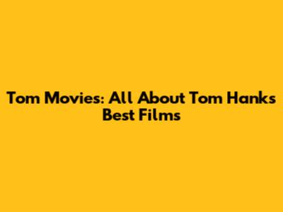 Tom Movies: All About Tom Hanks' Best Films