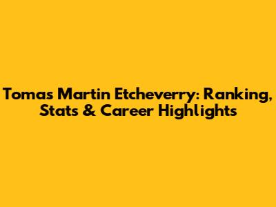 Tomas Martin Etcheverry: Ranking, Stats & Career Highlights