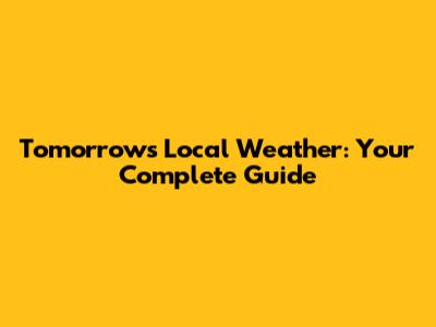 Tomorrow's Local Weather: Your Complete Guide