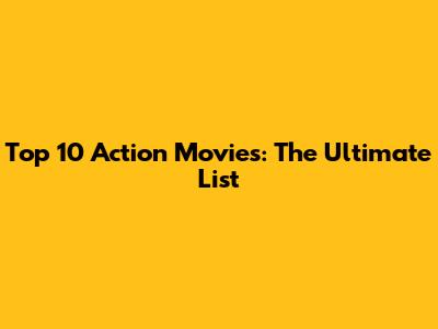 Top 10 Action Movies: The Ultimate List
