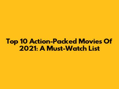 Top 10 Action-Packed Movies Of 2021: A Must-Watch List