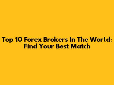 Top 10 Forex Brokers In The World: Find Your Best Match