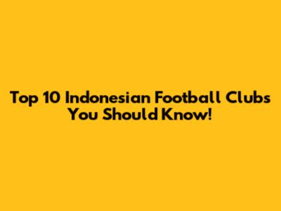 Top 10 Indonesian Football Clubs You Should Know!