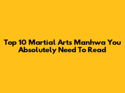 Top 10 Martial Arts Manhwa You Absolutely Need To Read