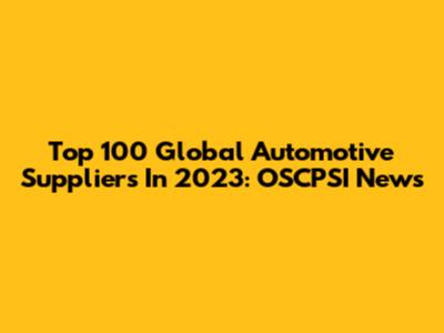 Top 100 Global Automotive Suppliers In 2023: OSCPSI News