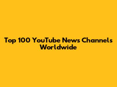 Top 100 YouTube News Channels Worldwide