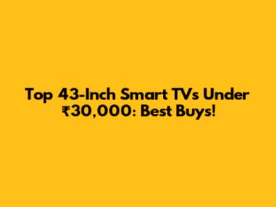 Top 43-Inch Smart TVs Under ₹30,000: Best Buys!
