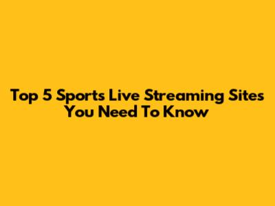Top 5 Sports Live Streaming Sites You Need To Know