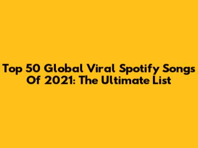 Top 50 Global Viral Spotify Songs Of 2021: The Ultimate List