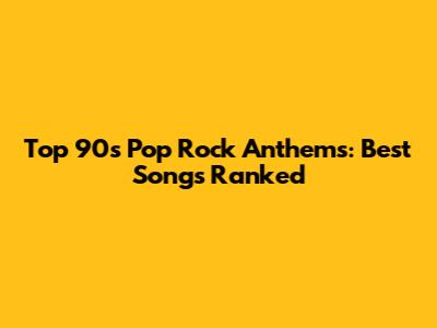 Top 90s Pop Rock Anthems: Best Songs Ranked