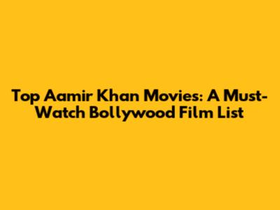 Top Aamir Khan Movies: A Must-Watch Bollywood Film List