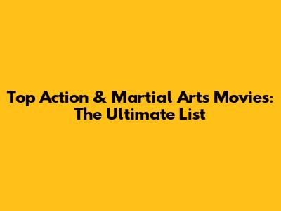 Top Action & Martial Arts Movies: The Ultimate List