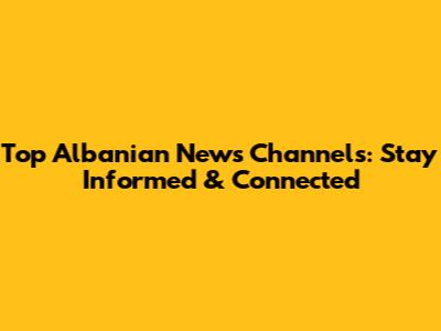 Top Albanian News Channels: Stay Informed & Connected