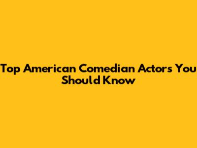 Top American Comedian Actors You Should Know