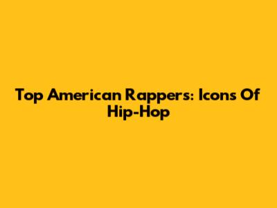 Top American Rappers: Icons Of Hip-Hop