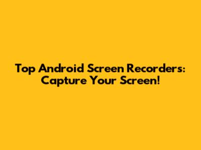 Top Android Screen Recorders: Capture Your Screen!