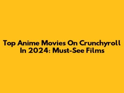 Top Anime Movies On Crunchyroll In 2024: Must-See Films