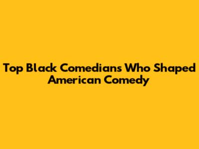 Top Black Comedians Who Shaped American Comedy