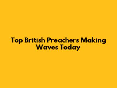 Top British Preachers Making Waves Today
