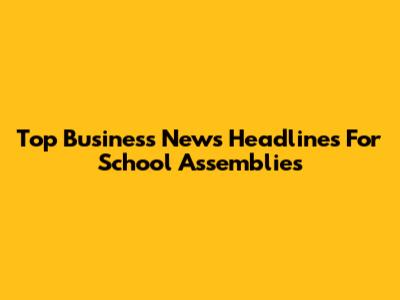Top Business News Headlines For School Assemblies