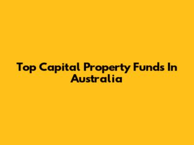 Top Capital Property Funds In Australia