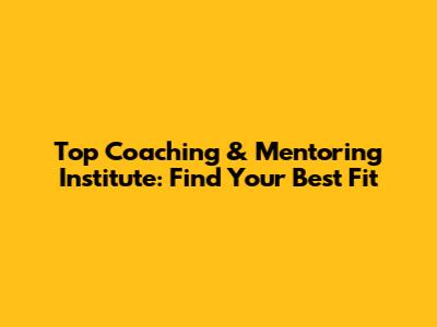 Top Coaching & Mentoring Institute: Find Your Best Fit