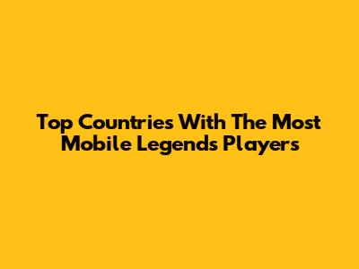 Top Countries With The Most Mobile Legends Players
