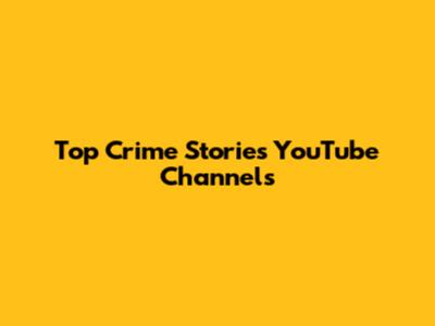 Top Crime Stories YouTube Channels