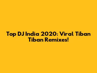 Top DJ India 2020: Viral Tiban Tiban Remixes!