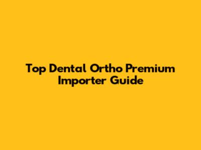 Top Dental Ortho Premium Importer Guide