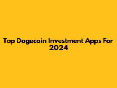 Top Dogecoin Investment Apps For 2024