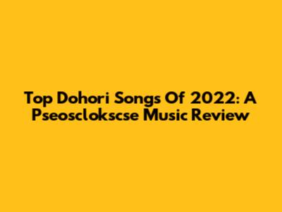 Top Dohori Songs Of 2022: A Pseosclokscse Music Review