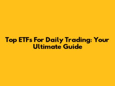 Top ETFs For Daily Trading: Your Ultimate Guide