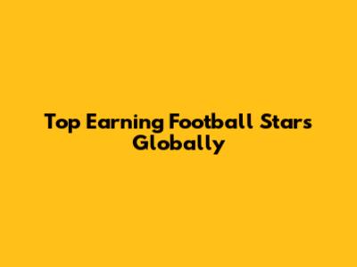 Top Earning Football Stars Globally