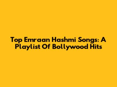 Top Emraan Hashmi Songs: A Playlist Of Bollywood Hits