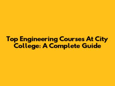 Top Engineering Courses At City College: A Complete Guide
