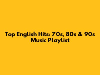 Top English Hits: 70s, 80s & 90s Music Playlist