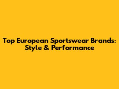 Top European Sportswear Brands: Style & Performance