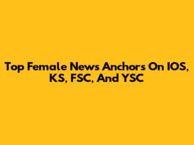 Top Female News Anchors On IOS, KS, FSC, And YSC