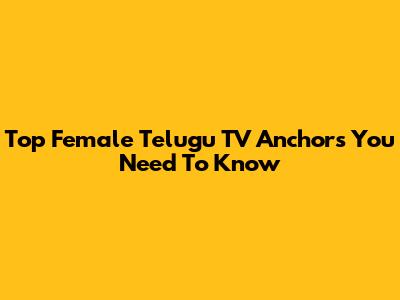 Top Female Telugu TV Anchors You Need To Know
