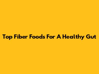 Top Fiber Foods For A Healthy Gut