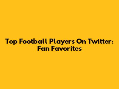 Top Football Players On Twitter: Fan Favorites